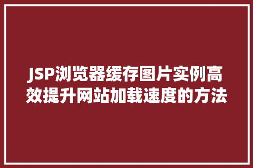 JSP浏览器缓存图片实例高效提升网站加载速度的方法