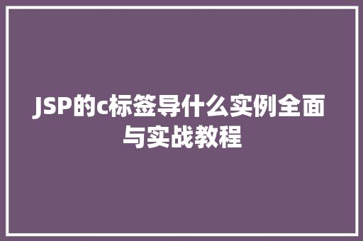 JSP的c标签导什么实例全面与实战教程