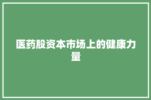 医药股资本市场上的健康力量
