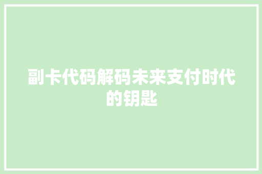 副卡代码解码未来支付时代的钥匙
