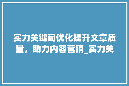 实力关键词优化提升文章质量，助力内容营销_实力关键词优化效果如何