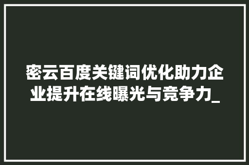 密云百度关键词优化助力企业提升在线曝光与竞争力_密云百度关键词优化