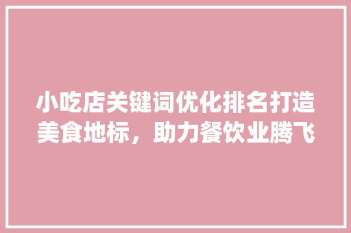 小吃店关键词优化排名打造美食地标，助力餐饮业腾飞_小吃店关键词优化排名
