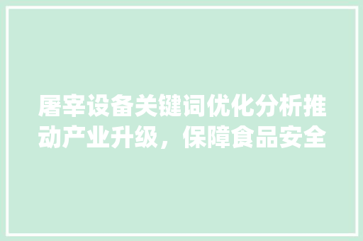 屠宰设备关键词优化分析推动产业升级，保障食品安全_屠宰设备关键词优化分析
