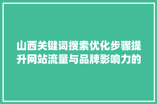 山西关键词搜索优化步骤提升网站流量与品牌影响力的方法_山西关键词搜索优化方法