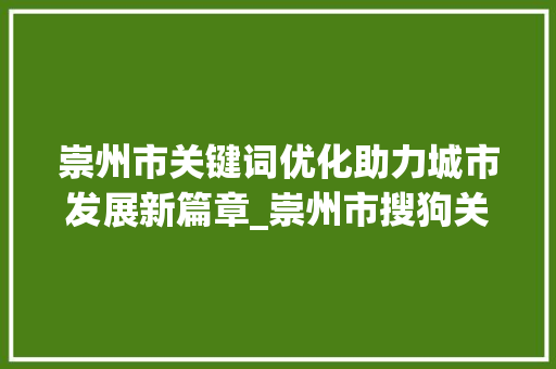 崇州市关键词优化助力城市发展新篇章_崇州市搜狗关键词优化