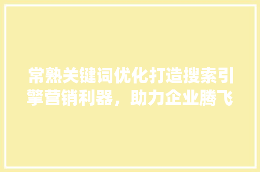常熟关键词优化打造搜索引擎营销利器，助力企业腾飞_常熟关键词优化怎么做