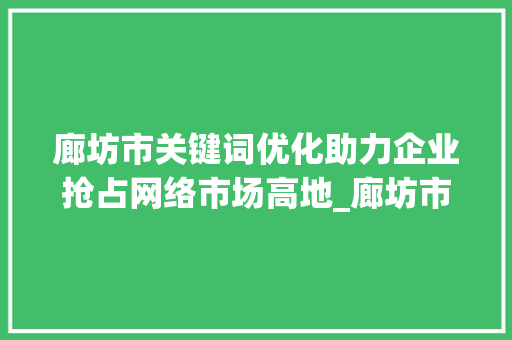 廊坊市关键词优化助力企业抢占网络市场高地_廊坊市关键词优化公司