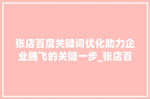 张店百度关键词优化助力企业腾飞的关键一步_张店百度关键词优化