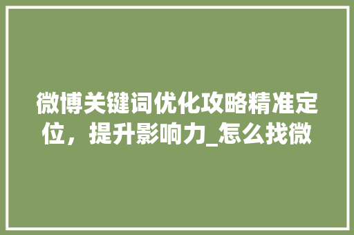 微博关键词优化攻略精准定位，提升影响力_怎么找微博关键词优化