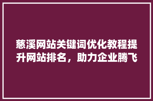 慈溪网站关键词优化教程提升网站排名，助力企业腾飞_慈溪网站关键词优化教程
