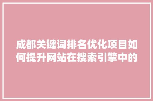 成都关键词排名优化项目如何提升网站在搜索引擎中的竞争力_成都关键词排名优化项目