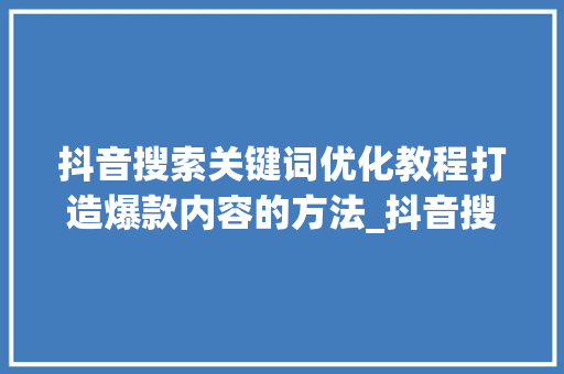 抖音搜索关键词优化教程打造爆款内容的方法_抖音搜索关键词优化教程