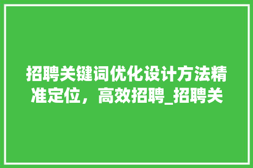 招聘关键词优化设计方法精准定位，高效招聘_招聘关键词优化设计方法