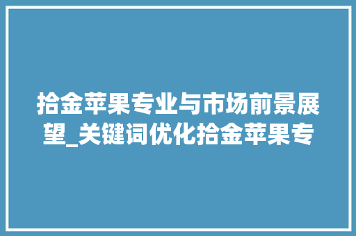 拾金苹果专业与市场前景展望_关键词优化拾金苹果专业