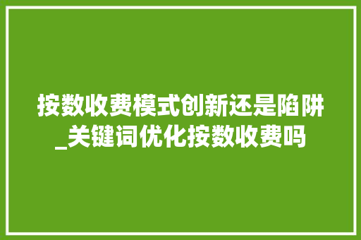 按数收费模式创新还是陷阱_关键词优化按数收费吗