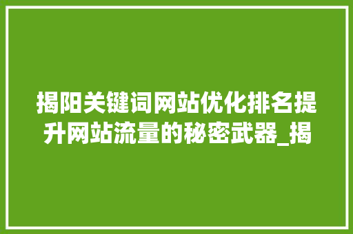 揭阳关键词网站优化排名提升网站流量的秘密武器_揭阳关键词网站优化排名