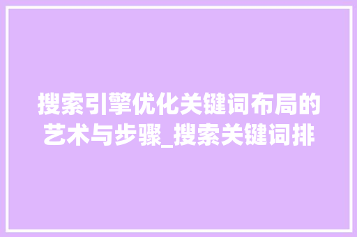 搜索引擎优化关键词布局的艺术与步骤_搜索关键词排名优化专业  第1张