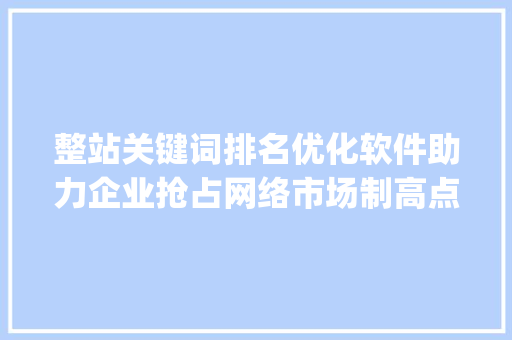 整站关键词排名优化软件助力企业抢占网络市场制高点_整站关键词排名优化软件  第1张