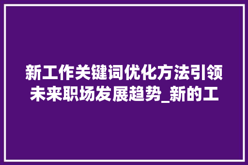 新工作关键词优化方法引领未来职场发展趋势_新的工作关键词优化方法