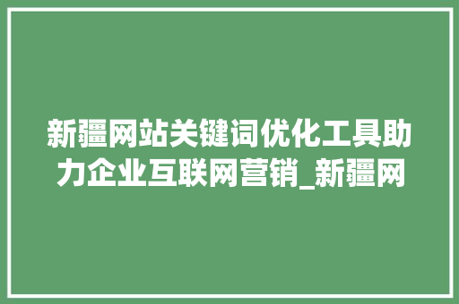新疆网站关键词优化工具助力企业互联网营销_新疆网站关键词优化工具