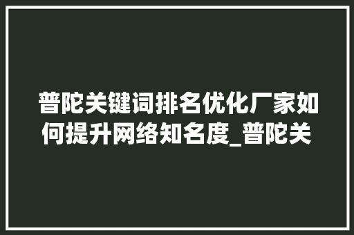 普陀关键词排名优化厂家如何提升网络知名度_普陀关键词排名优化厂家
