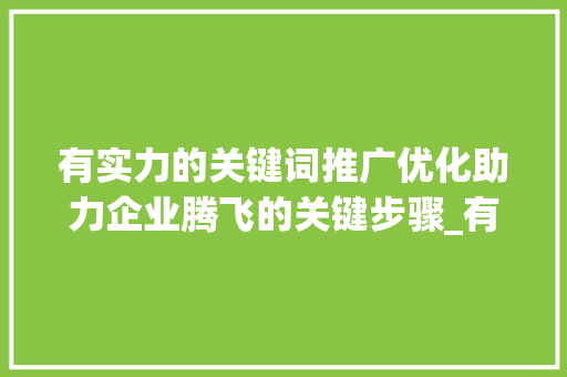 有实力的关键词推广优化助力企业腾飞的关键步骤_有实力的关键词推广优化
