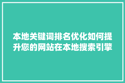 本地关键词排名优化如何提升您的网站在本地搜索引擎中的竞争力_本地关键词排名优化自学