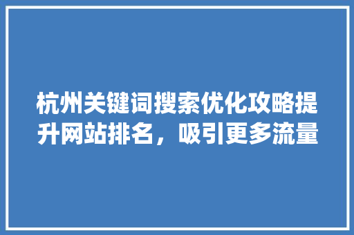 杭州关键词搜索优化攻略提升网站排名，吸引更多流量_杭州关键词搜索优化咋做