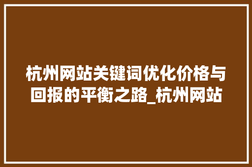 杭州网站关键词优化价格与回报的平衡之路_杭州网站关键词优化价格