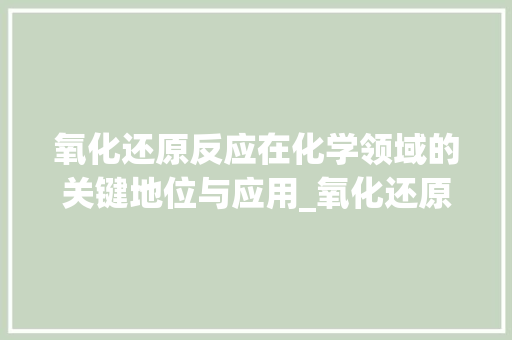 氧化还原反应在化学领域的关键地位与应用_氧化还原关键词排名优化