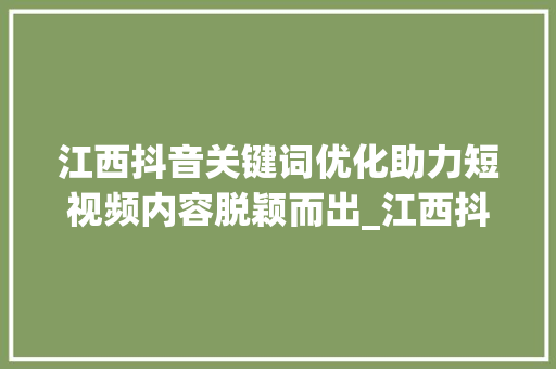 江西抖音关键词优化助力短视频内容脱颖而出_江西抖音关键词优化平台