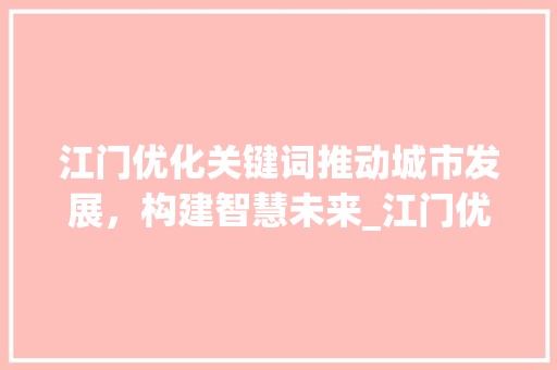 江门优化关键词推动城市发展，构建智慧未来_江门优化关键词好不好