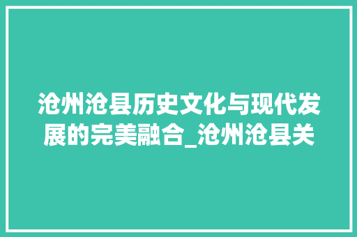沧州沧县历史文化与现代发展的完美融合_沧州沧县关键词排名优化