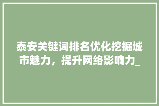 泰安关键词排名优化挖掘城市魅力，提升网络影响力_泰安关键词排名优化运营