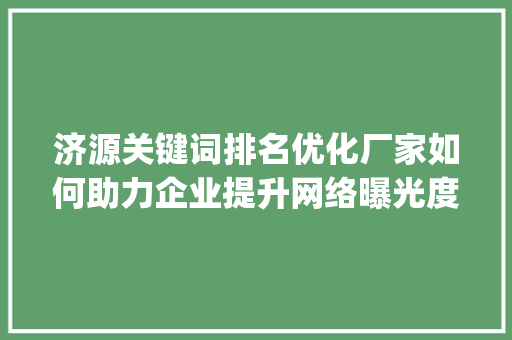 济源关键词排名优化厂家如何助力企业提升网络曝光度_济源关键词排名优化厂家