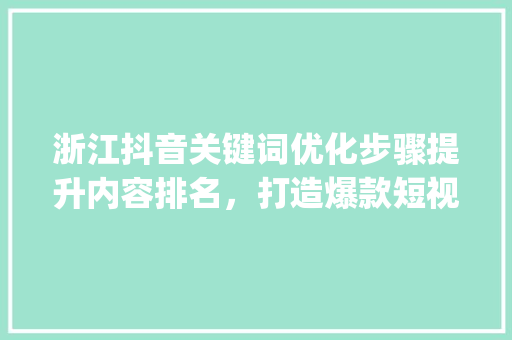 浙江抖音关键词优化步骤提升内容排名，打造爆款短视频_浙江抖音关键词优化排名