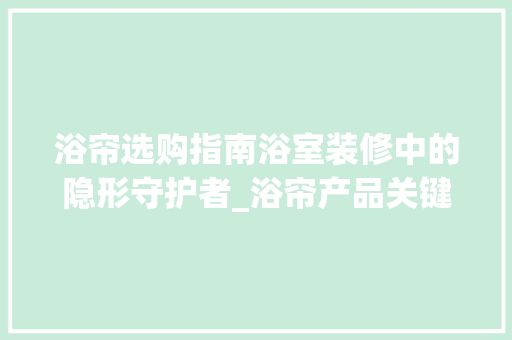 浴帘选购指南浴室装修中的隐形守护者_浴帘产品关键词优化方法