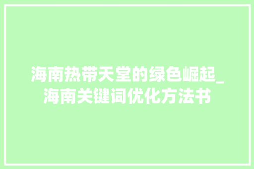 海南热带天堂的绿色崛起_海南关键词优化方法书