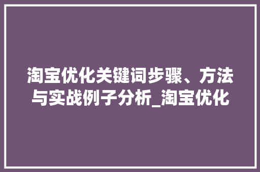 淘宝优化关键词步骤、方法与实战例子分析_淘宝优化关键词的步骤为