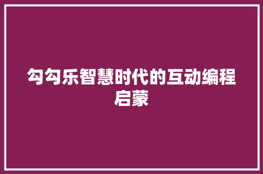 勾勾乐智慧时代的互动编程启蒙