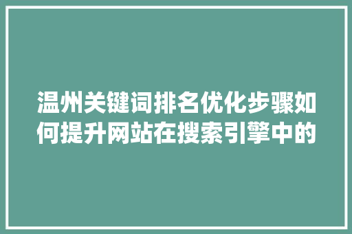 温州关键词排名优化步骤如何提升网站在搜索引擎中的visibility_温州搜索关键词排名优化