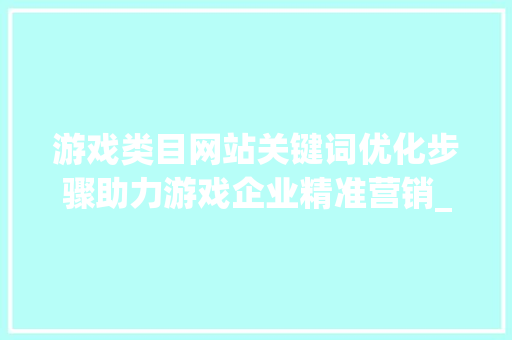 游戏类目网站关键词优化步骤助力游戏企业精准营销_游戏类目网站关键词优化