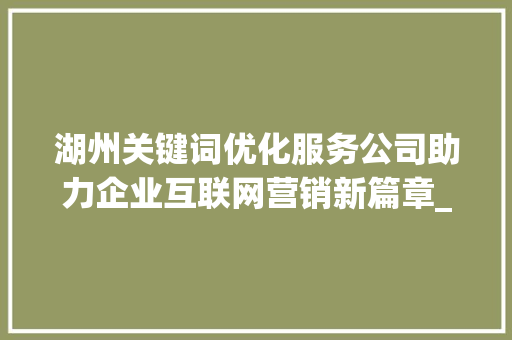 湖州关键词优化服务公司助力企业互联网营销新篇章_湖州关键词优化服务公司