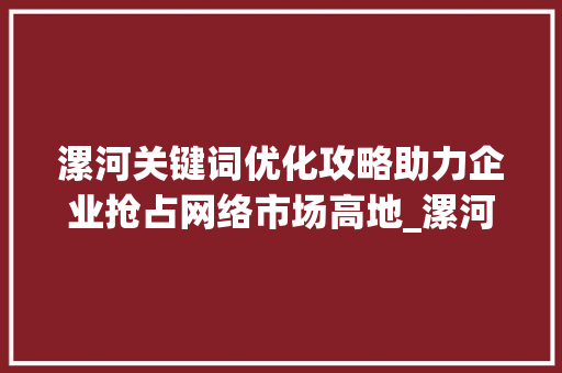 漯河关键词优化攻略助力企业抢占网络市场高地_漯河关键词优化怎么做
