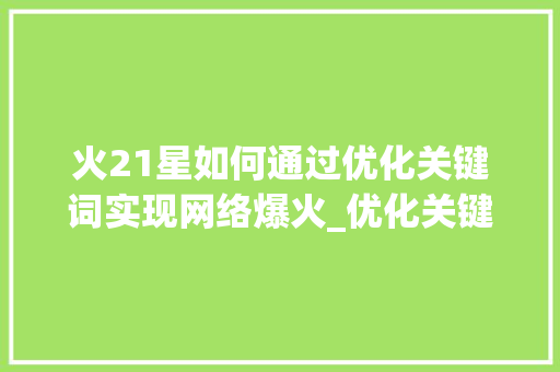 火21星如何通过优化关键词实现网络爆火_优化关键词帮你火21星