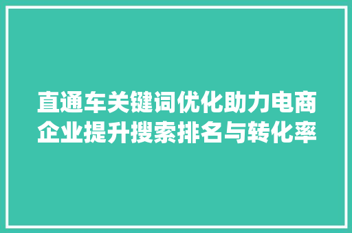 直通车关键词优化助力电商企业提升搜索排名与转化率_直通车关键词待优化