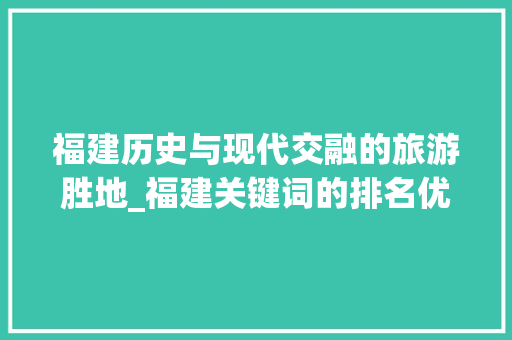 福建历史与现代交融的旅游胜地_福建关键词的排名优化