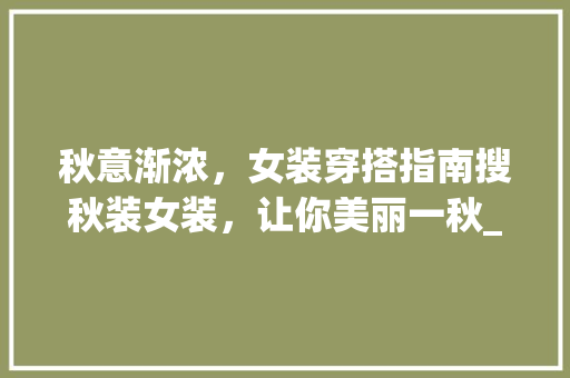 秋意渐浓，女装穿搭指南搜秋装女装，让你美丽一秋_搜秋装女装关键词优化