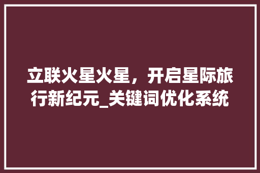 立联火星火星，开启星际旅行新纪元_关键词优化系统立联火星